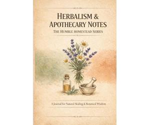Herbalism & Apothecary Notes: A Journal for Natural Healing & Botanical Wisdom | Part of The Humble Homestead Series for Slow Living and Traditional Knowledge