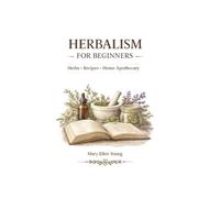 Herbalism for Beginners: Herbal Recipes, Home Apothecary & Natural Remedies