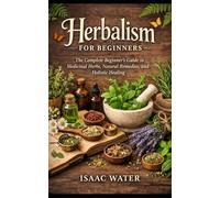 Herbalism for Beginners: The Complete Beginner’s Guide to Medicinal Herbs, Natural Remedies, and Holistic Healing