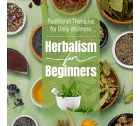Herbalism For Beginners: Traditional Therapies for Daily Wellness
