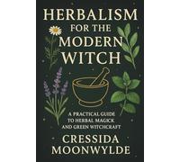 Herbalism for the Modern Witch: A Practical Guide to Herbal Magick and Green Witchcraft (The Modern Witch’s Library)