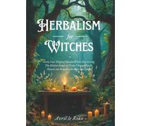 Herbalism for Witches: Grow Your Magical Garden While Discovering The Hidden Power of Plants Through Spells, Rituals and Remedies for Body and Spirit (Witchcraft Unveiled: Powerful Spell Books)