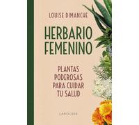 Herbario femenino: Plantas poderosas para cuidar tu salud (LAROUSSE - Libros Ilustrados/ Prácticos - Vida Saludable)