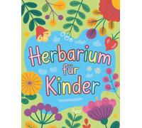 Herbarium für Kinder: Mein Pflanzen-Sammelalbum zum Aufbewahren von Blüten, Blättern & Pflanzenteilen