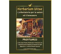 Herbarium Vitae Prontuario: L'Erboristeria per la Salute ed il Benessere: Guida alle Piante Medicinali per l'Identificazione Rapida dei Disturbi di Ogni Apparato e relativi Rimedi Naturali
