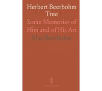 Herbert Beerbohm Tree: Some Memories of Him and of His Art