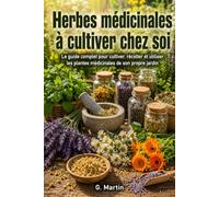Herbes médicinales à cultiver chez soi: Le guide complet pour cultiver, récolter et utiliser les plantes médicinales de son propre jardin (Jardinage Facile)