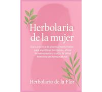 Herbolaria de la mujer: Guía práctica de plantas medicinales para equilibrar hormonas, aliviar la menopausia y cuidar la salud femenina de forma ... natural, guía práctica y segura)