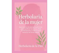 Herbolaria de la mujer: Guía práctica de plantas medicinales para equilibrar hormonas, aliviar la menopausia y cuidar la salud femenina de forma ... natural, guía práctica y segura)