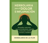 Herbolaria para el Dolor e Inflamación: Remedios naturales para articulaciones, espalda y músculos (artritis, artrosis y tendinitis) (Colección ... natural, guía práctica y segura)