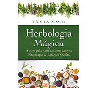 Herbologia Mágica - A Cura pela Natureza com Base na Fitoterapia & na Botânica Oculta