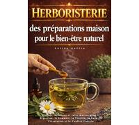Herboristerie : des préparations maison pour le bien-être naturel: Tisanes, infusions et soins maison pour la Digestion, le Sommeil, la Vitalité, la Peau, la Circulation et le Confort féminin