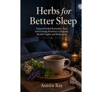 Herbs for Better Sleep: Natural Herbal Remedies, Teas, and Evening Routines to Support Restful Nights and Relaxation (Everyday Herbal Tea)