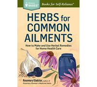 Herbs for Common Ailments: How to Make and Use Herbal Remedies for Home Health Care: How to Make and Use Herbal Remedies for Home Health Care. A Storey BASICS® Title