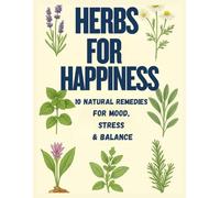 Herbs for Happiness: 10 Natural Remedies for Mood, Stress & Balance: Lavender, Chamomile, Lemon Balm, Sage, Ashwagandha, Rosemary, Holy Basil, St. John’s Wort, Passionflower.