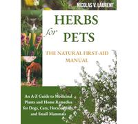 HERBS FOR PETS: THE NATURAL FIRST-AID MANUAL: An A-Z Guide to Medicinal Plants and Home Remedies for Dogs, Cats, Horses, Birds, and Small Mammals