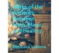 Herbs of the Ancients: Between Myth, Magic, and Healing (The Whisper of the Roots: Secrets of Ancient Magic)