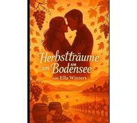 Herbstträume am Bodensee: Ein Neuanfang am Bodensee - eine Geschichte über zweite Chancen, Weinberge und die Liebe im Herbst