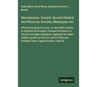Herculaneum. Pompéi. Recueil Général des Peintures, Bronzes, Mosaïques, etc.: Découverts jusqu'à ce jour, et reproduits d'après le antichità di ... troisième série. Figures isolées. Tome IV