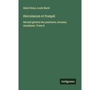 Herculanum et Pompéi: Recueil général des peintures, bronzes, mosaïques. Tome 8