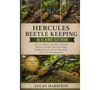 HERCULES BEETLE KEEPING & CARE GUIDE: Life Cycle Mastery, Breeding Techniques, Behavioral Insight, Terrarium Design, Handling Practices, Species Knowledge, and Conservation Awareness