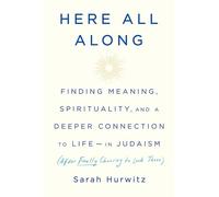 Here All Along: Finding Meaning, Spirituality, and a Deeper Connection to Life--in Judaism (After Finally Choosing to Look There)