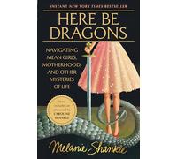 Here Be Dragons: Navigating Mean Girls, Motherhood, and Other Mysteries of Life