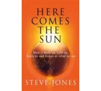 Here Comes The Sun : How It Feeds Us Kills Us Heals Us And Makes Us Wh