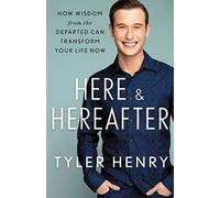 Here & Hereafter: How Wisdom from the Departed Can Transform Your Life Now