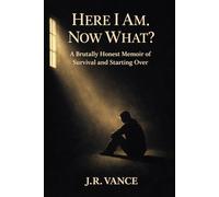 Here I Am... Now What?: A Brutally Honest Memoir of Survival and Starting Over
