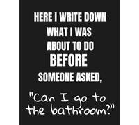 Here I write down what I was about to do before someone asked, “Can I go to the bathroom?”: A Funny Teacher Notebook - Perfect Gift for Teachers