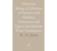 Here Lies: Being a Collection of Ancient and Modern, Humorous and Queer Inscriptions From Tombstones