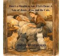Here’s a Health to Ane I Lo’e Dear: A Tale of Jessie, Jean, and the Cats. (Robert Burns for children)