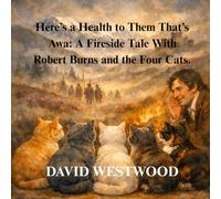 Here’s a Health to Them That’s Awa: A Fireside Tale With Robert Burns and the Four Cats. (Robert Burns for children)