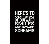 Here’s To Another Day of Outward Smiles and Inward Screams: funny notebook sarcastic humor journal with quotes