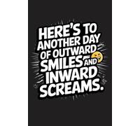 Here’s to Another Day of Outward Smiles and Inward Screams - Funny Work Notebook: Blank Lined Journal for Adults - Sarcastic Gag Gift for Coworkers, Office Friends, Men, and Women