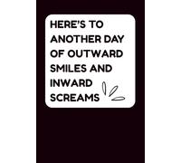 Here’s To Another Day of Outward Smiles and Inward Screams: Sarcastic Office Journal and Funny Coworker Gift for Employees, Managers, Bosses, and HR ... Lists, Goals, and Memories | 6x9, 100 Pages