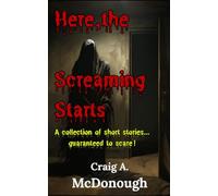 Here, the Screaming Starts: A Collection of Short Stories... Guaranteed to Scare!