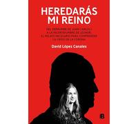 Heredarás mi reino: Del derrumbe de Juan Carlos I a la incertidumbre de Leonor: el relato necesario para comprender la crisis de la Corona (No ficción)