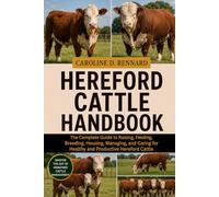 HEREFORD CATTLE HANDBOOK: The Complete Guide to Raising, Feeding, Breeding, Housing, Managing, and Caring for Healthy and Productive Hereford Cattle