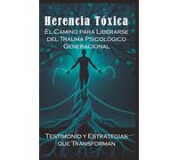 Herencia Tóxica: El Camino para Liberarse del Trauma Psicológico Generacional: Testimonio y Estrategias que Transforman