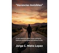 “Herencias Invisibles”: Lo que realmente dejas, lo que realmente importa y las decisiones que definen tu vida