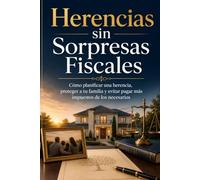 Herencias sin Sorpresas Fiscales: Cómo planificar una herencia, proteger a tu familia y evitar pagar más impuestos de los necesarios