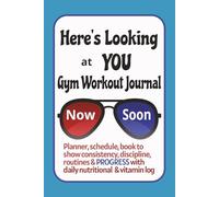 Here's Looking at YOU Gym Workout Journal: Planner, Schedule, book to show consistency, discipline, routines & PROGRESS with daily nutritional & vitamin log