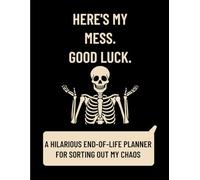 HERE'S MY MESS. GOOD LUCK.: A Hilarious End-of-Life Planner for Sorting Out My Chaos and Final Wishes with a Smile