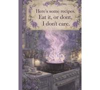 Here's some recipes. Eat it, or don't, I don't care.: Recipe Book