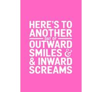 Here's to Another Day of Outward Smiles and Inward Screams: A Notebook for Teachers Who Show Up Every Single Day and Do It Anyway.