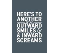 Here's to Another Day of Outward Smiles and Inward Screams: Funny Sarcastic Notebook for Daily Writing, Notes, Journaling & Stress Relief Gifts.