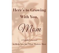 Here's to Growing With You, Mom: A Guided Journal to Help You Say What Matters Most