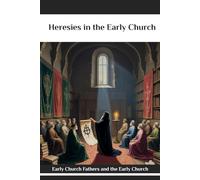 Heresies in the Early Church: Early Church Fathers and the Early Church (Early Church Account Series)